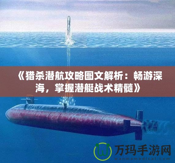 《獵殺潛航攻略圖文解析：暢游深海，掌握潛艇戰(zhàn)術(shù)精髓》