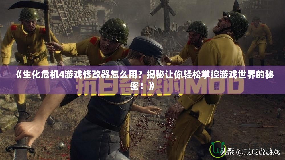 《生化危機4游戲修改器怎么用？揭秘讓你輕松掌控游戲世界的秘密！》
