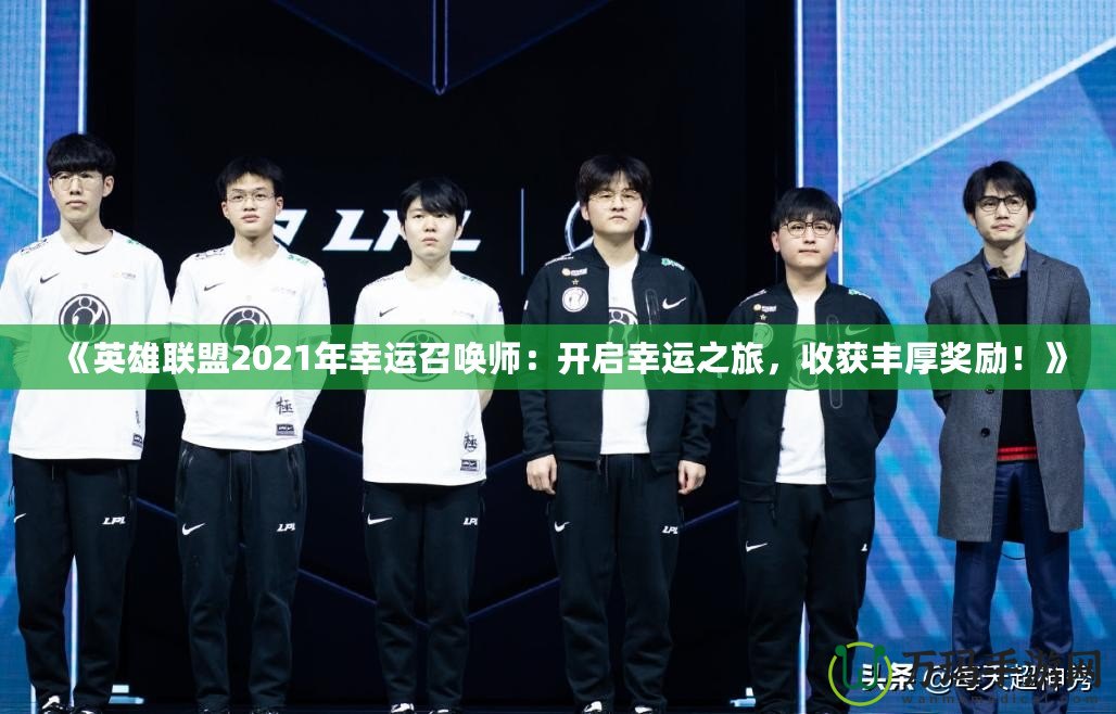 《英雄聯(lián)盟2021年幸運召喚師：開啟幸運之旅，收獲豐厚獎勵！》
