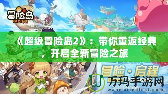《超級冒險島2》：帶你重返經(jīng)典，開啟全新冒險之旅