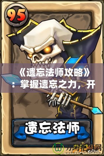 《遺忘法師攻略》：掌握遺忘之力，開(kāi)啟強(qiáng)者之路