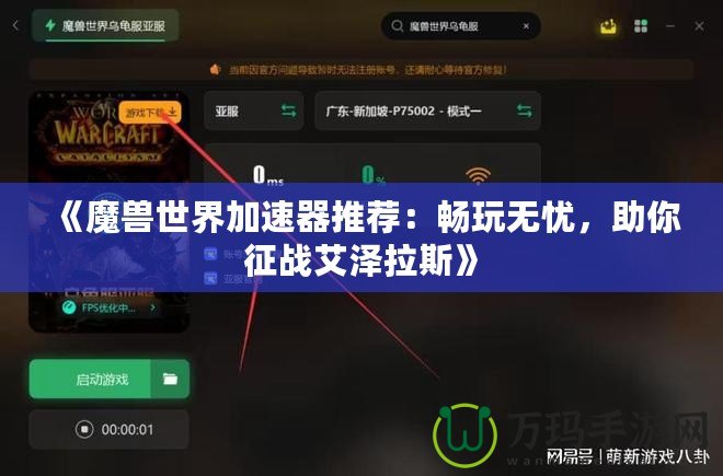 《魔獸世界加速器推薦：暢玩無(wú)憂，助你征戰(zhàn)艾澤拉斯》