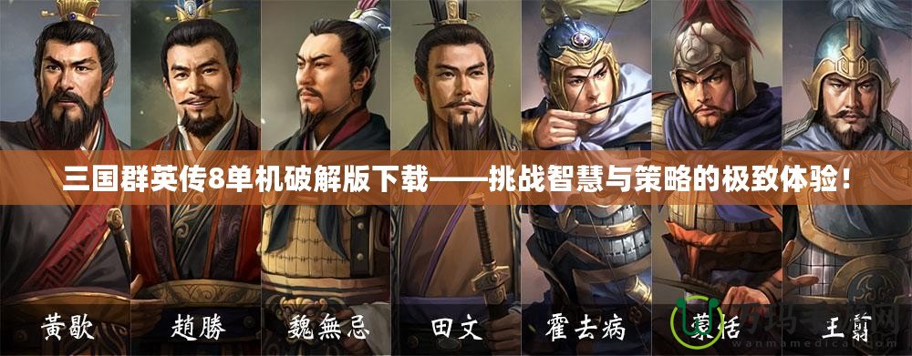 三國群英傳8單機(jī)破解版下載——挑戰(zhàn)智慧與策略的極致體驗(yàn)！