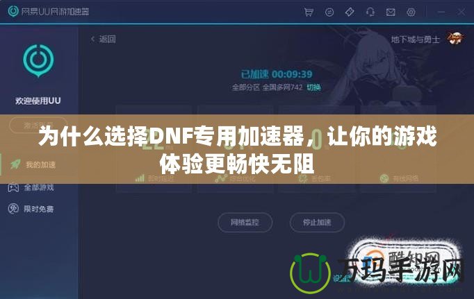 為什么選擇DNF專用加速器，讓你的游戲體驗(yàn)更暢快無阻