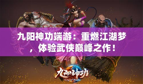 九陽神功端游：重燃江湖夢，體驗(yàn)武俠巔峰之作！