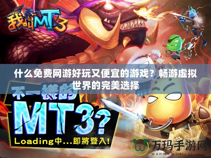 什么免費(fèi)網(wǎng)游好玩又便宜的游戲？暢游虛擬世界的完美選擇