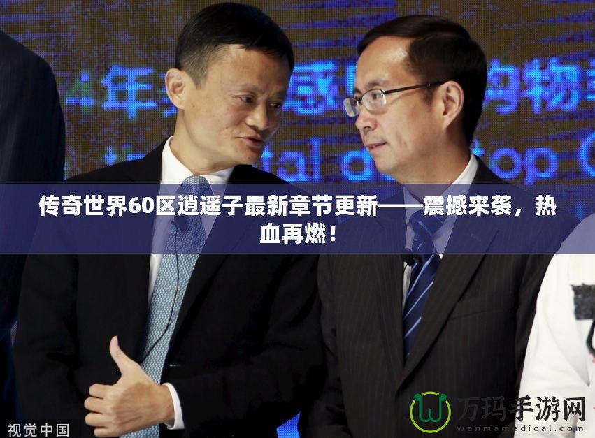 傳奇世界60區(qū)逍遙子最新章節(jié)更新——震撼來襲，熱血再燃！
