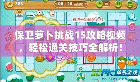 保衛(wèi)蘿卜挑戰(zhàn)15攻略視頻，輕松通關(guān)技巧全解析！