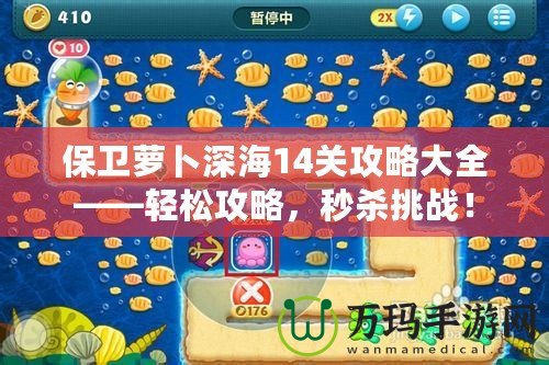 保衛(wèi)蘿卜深海14關(guān)攻略大全——輕松攻略，秒殺挑戰(zhàn)！
