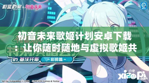 初音未來(lái)歌姬計(jì)劃安卓下載：讓你隨時(shí)隨地與虛擬歌姬共舞！