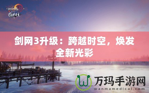 劍網(wǎng)3升級：跨越時空，煥發(fā)全新光彩