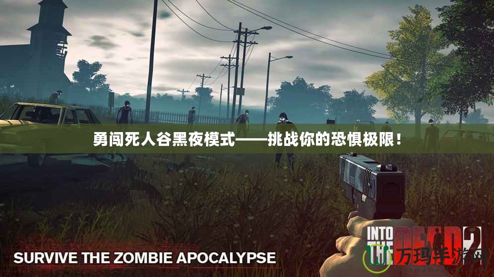 勇闖死人谷黑夜模式——挑戰(zhàn)你的恐懼極限！