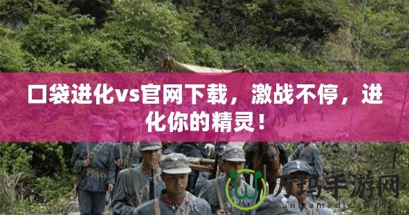 口袋進(jìn)化vs官網(wǎng)下載，激戰(zhàn)不停，進(jìn)化你的精靈！