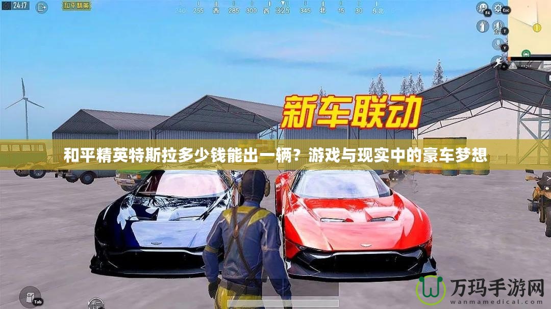 和平精英特斯拉多少錢能出一輛？游戲與現(xiàn)實(shí)中的豪車夢(mèng)想