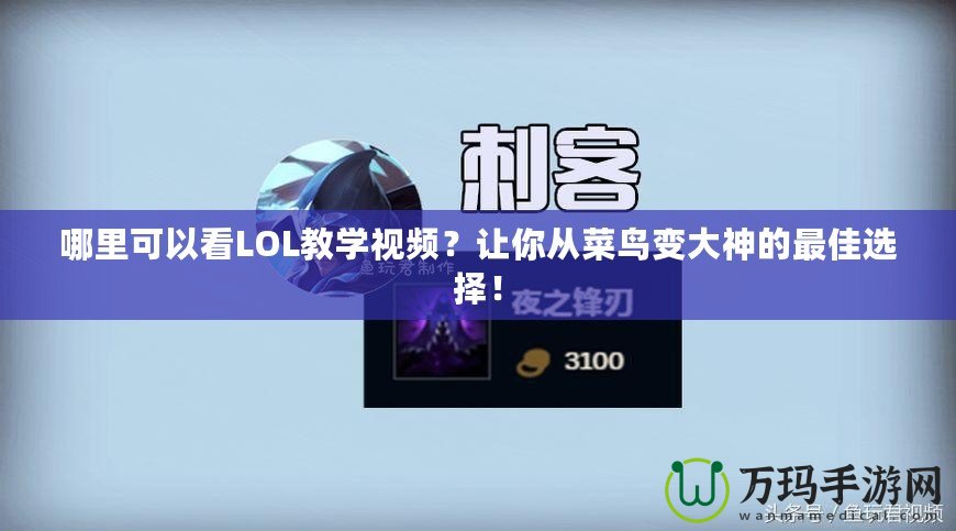 哪里可以看LOL教學(xué)視頻？讓你從菜鳥變大神的最佳選擇！