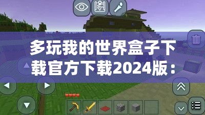 多玩我的世界盒子下載官方下載2024版：探索全新游戲體驗，開啟你的“我的世界”冒險