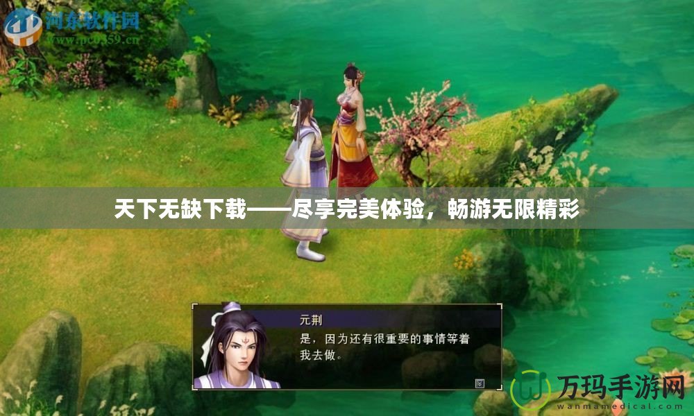天下無(wú)缺下載——盡享完美體驗(yàn)，暢游無(wú)限精彩