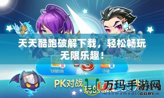 天天酷跑破解下載，輕松暢玩無限樂趣！