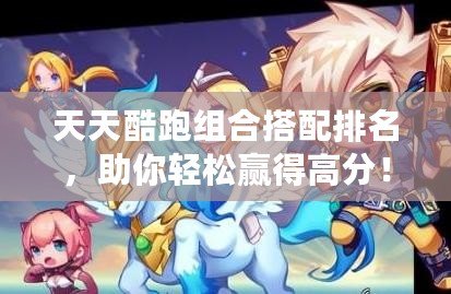 天天酷跑組合搭配排名，助你輕松贏得高分！