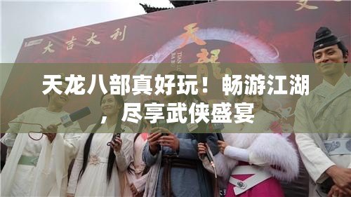 天龍八部真好玩！暢游江湖，盡享武俠盛宴