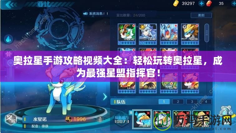 奧拉星手游攻略視頻大全：輕松玩轉(zhuǎn)奧拉星，成為最強(qiáng)星盟指揮官！