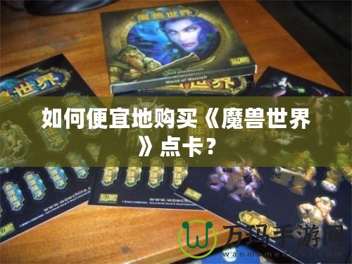 如何便宜地購(gòu)買(mǎi)《魔獸世界》點(diǎn)卡？