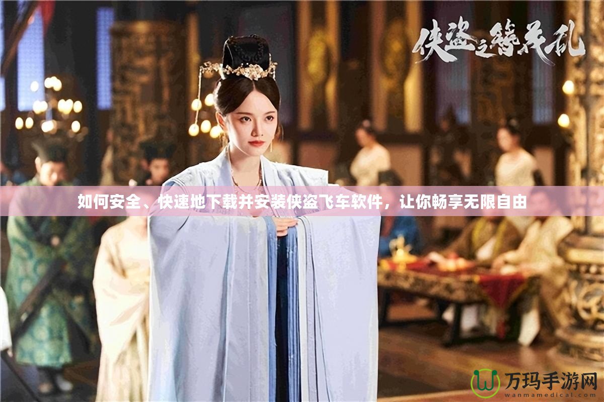 如何安全、快速地下載并安裝俠盜飛車軟件，讓你暢享無(wú)限自由