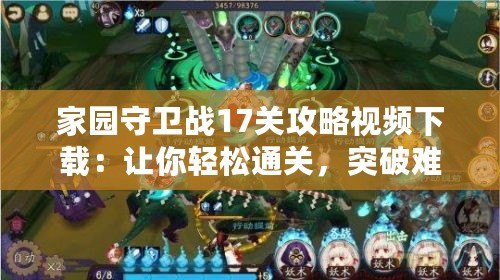 家園守衛(wèi)戰(zhàn)17關(guān)攻略視頻下載：讓你輕松通關(guān)，突破難關(guān)！