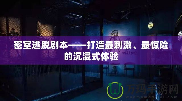 密室逃脫劇本——打造最刺激、最驚險的沉浸式體驗