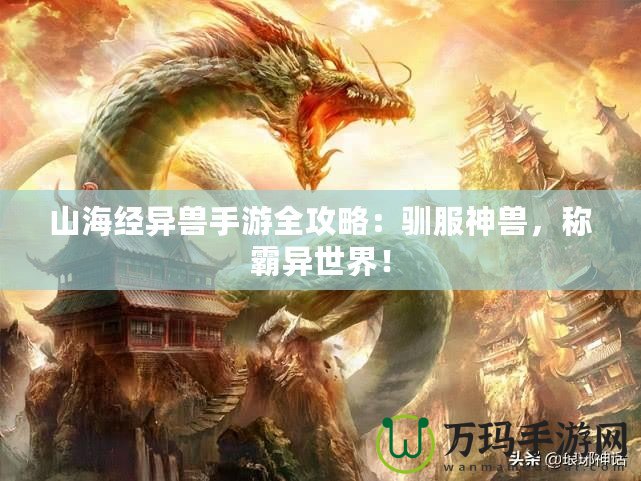 山海經(jīng)異獸手游全攻略：馴服神獸，稱霸異世界！