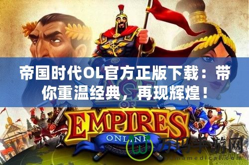 帝國時(shí)代OL官方正版下載：帶你重溫經(jīng)典，再現(xiàn)輝煌！