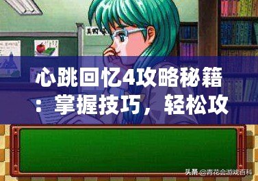 心跳回憶4攻略秘籍：掌握技巧，輕松攻略心動校園