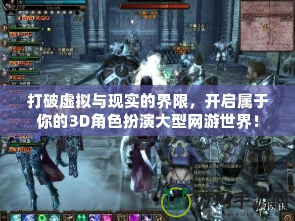 打破虛擬與現(xiàn)實的界限，開啟屬于你的3D角色扮演大型網(wǎng)游世界！