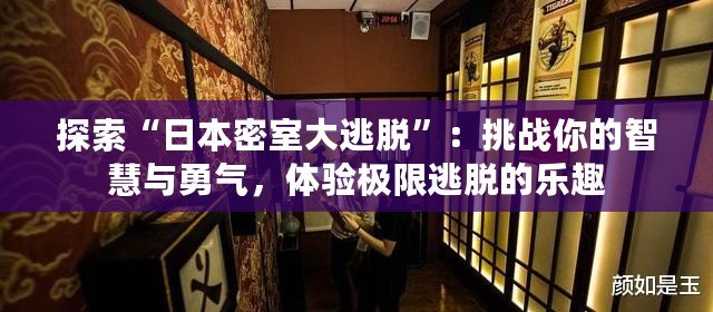 探索“日本密室大逃脫”：挑戰(zhàn)你的智慧與勇氣，體驗(yàn)極限逃脫的樂(lè)趣