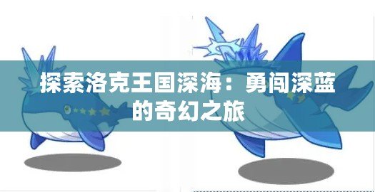 探索洛克王國(guó)深海：勇闖深藍(lán)的奇幻之旅