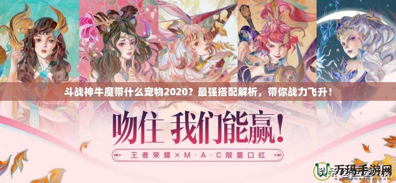 斗戰(zhàn)神牛魔帶什么寵物2020？最強(qiáng)搭配解析，帶你戰(zhàn)力飛升！