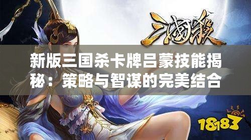 新版三國殺卡牌呂蒙技能揭秘：策略與智謀的完美結合