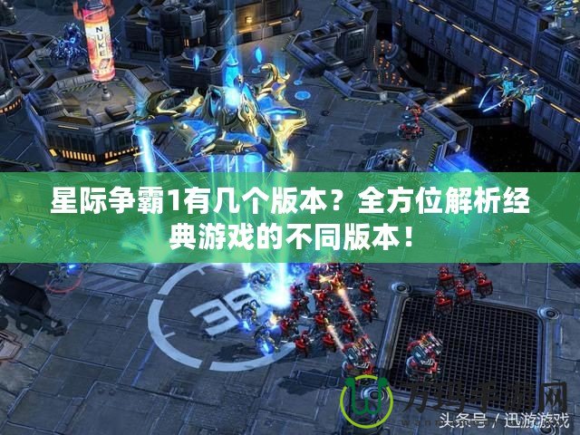星際爭(zhēng)霸1有幾個(gè)版本？全方位解析經(jīng)典游戲的不同版本！