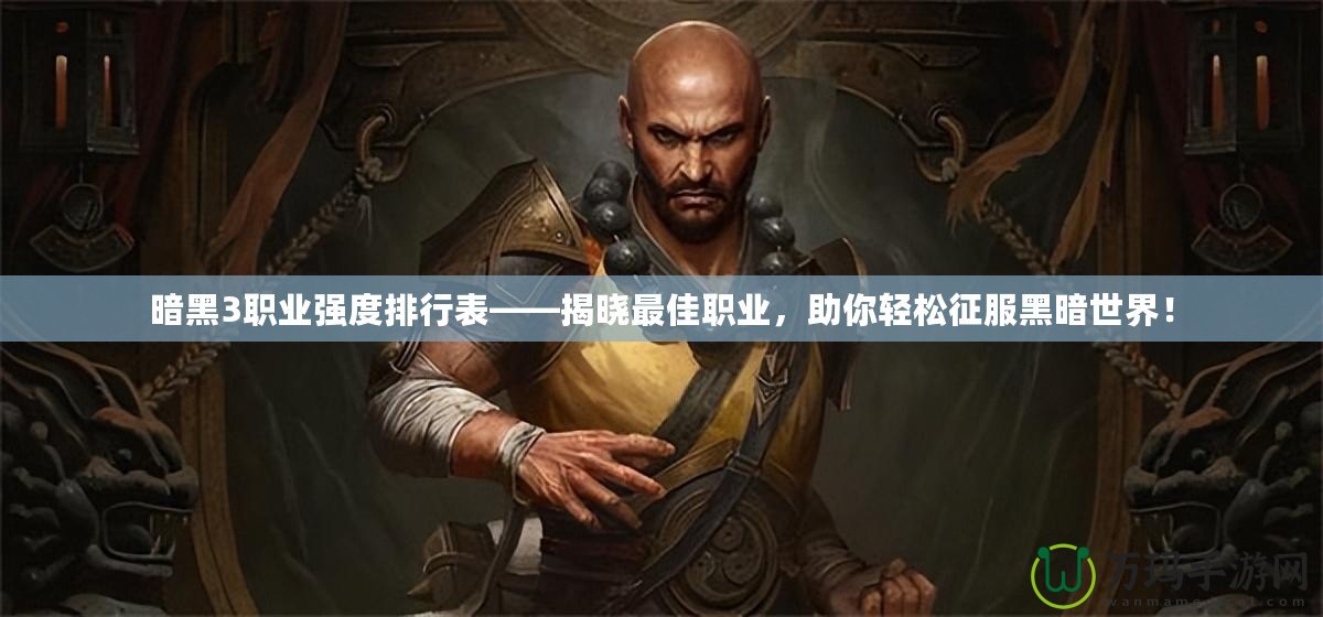 暗黑3職業(yè)強度排行表——揭曉最佳職業(yè)，助你輕松征服黑暗世界！