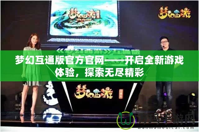 夢(mèng)幻互通版官方官網(wǎng)——開(kāi)啟全新游戲體驗(yàn)，探索無(wú)盡精彩