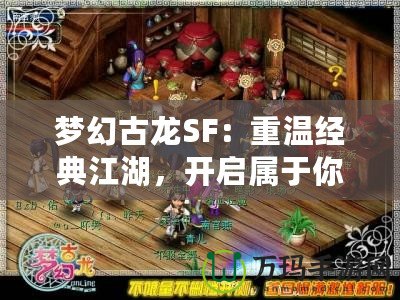 夢幻古龍SF：重溫經(jīng)典江湖，開啟屬于你的冒險之旅