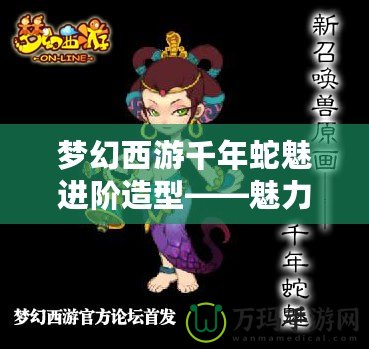 夢幻西游千年蛇魅進階造型——魅力蛻變，重塑經(jīng)典
