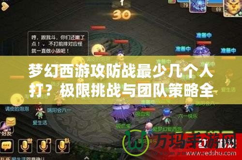 夢幻西游攻防戰(zhàn)最少幾個人打？極限挑戰(zhàn)與團隊策略全解析！