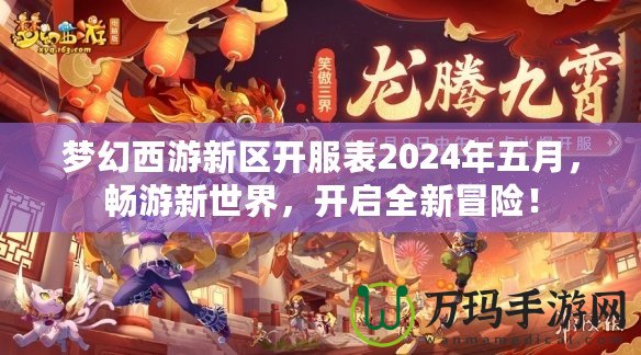 夢幻西游新區(qū)開服表2024年五月，暢游新世界，開啟全新冒險！