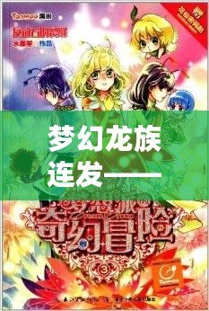 夢(mèng)幻龍族連發(fā)——暢享奇幻冒險(xiǎn)，書寫屬于你的傳奇