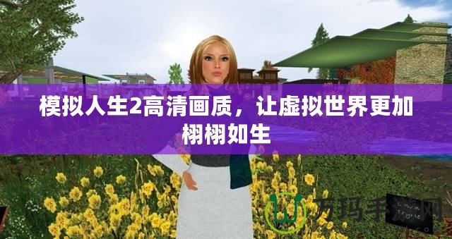 模擬人生2高清畫(huà)質(zhì)，讓虛擬世界更加栩栩如生