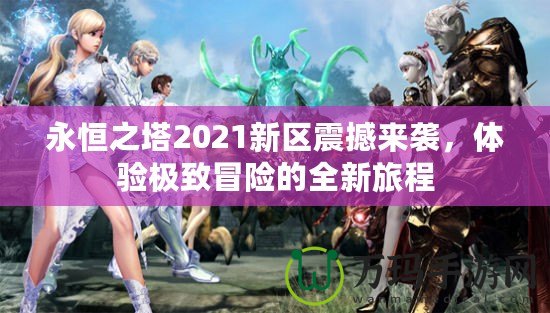 永恒之塔2021新區(qū)震撼來襲，體驗極致冒險的全新旅程