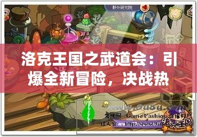 洛克王國(guó)之武道會(huì)：引爆全新冒險(xiǎn)，決戰(zhàn)熱血激戰(zhàn)！