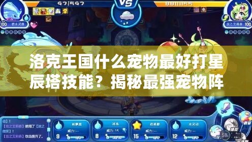 洛克王國什么寵物最好打星辰塔技能？揭秘最強(qiáng)寵物陣容！