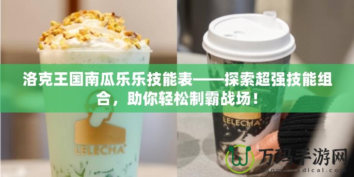 洛克王國南瓜樂樂技能表——探索超強(qiáng)技能組合，助你輕松制霸戰(zhàn)場！